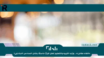 «إلغاء مفاجئ».. وزارة التربية والتعليم تعلن قرارًا حاسمًا بشأن السادس الابتدائي!